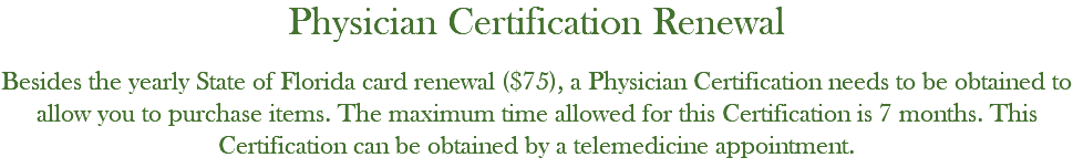 Physician Certification Renewal Besides the yearly State of Florida card renewal ($75), a Physician Certification needs to be obtained to allow you to purchase items. The maximum time allowed for this Certification is 7 months. This Certification can be obtained by a telemedicine appointment.
